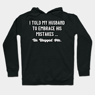 i told my husband to embrace his mistakes he hugged me Hoodie